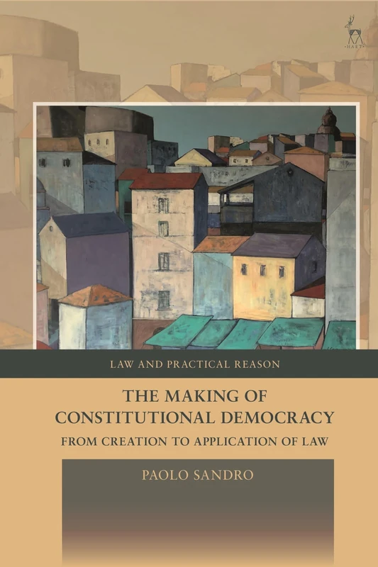 The Making of Constitutional Democracy: From Creation to Application of Law (Law and Practical Reason)