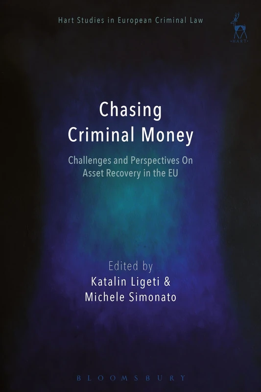 Chasing Criminal Money: Challenges and Perspectives On Asset Recovery in the EU: 3 (Hart Studies in European Criminal Law)
