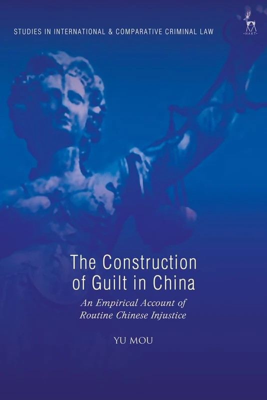 The Construction of Guilt in China: An Empirical Account of Routine Chinese Injustice (Studies in International and Comparative Criminal Law)