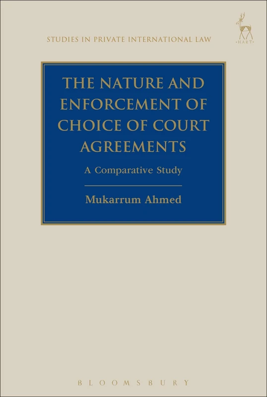 The Nature and Enforcement of Choice of Court Agreements: A Comparative Study: 19 (Studies in Private International Law)
