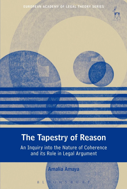 The Tapestry of Reason: An Inquiry into the Nature of Coherence and its Role in Legal Argument: 12 (European Academy of Legal Theory Series)
