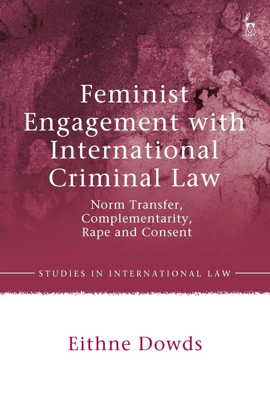 Feminist Engagement with International Criminal Law: Norm Transfer, Complementarity, Rape and Consent (Studies in International Law)