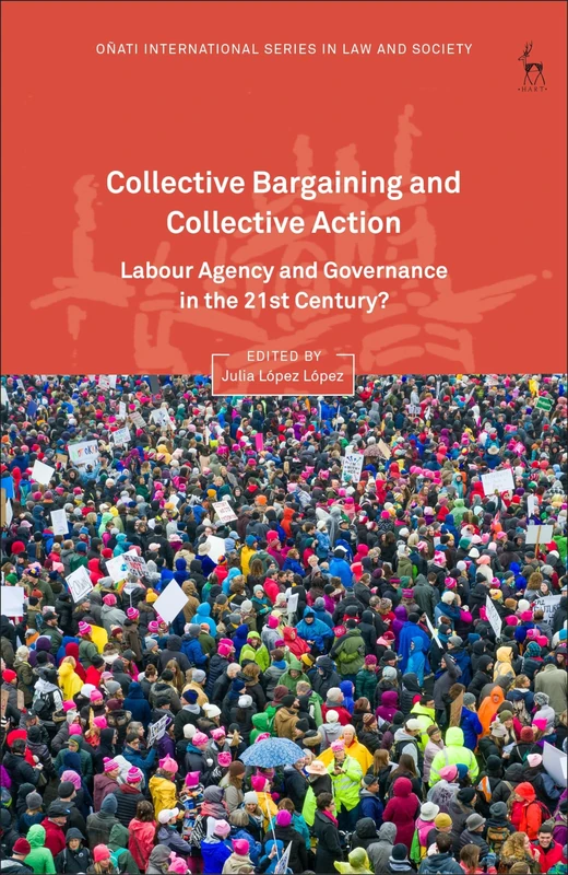 Collective Bargaining and Collective Action: Labour Agency and Governance in the 21st Century? (Oñati International Series in Law and Society)