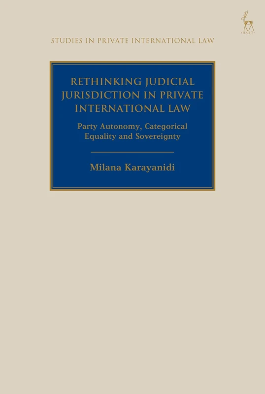 Rethinking Judicial Jurisdiction in Private International Law: Party Autonomy, Categorical Equality and Sovereignty (Studies in Private International Law)