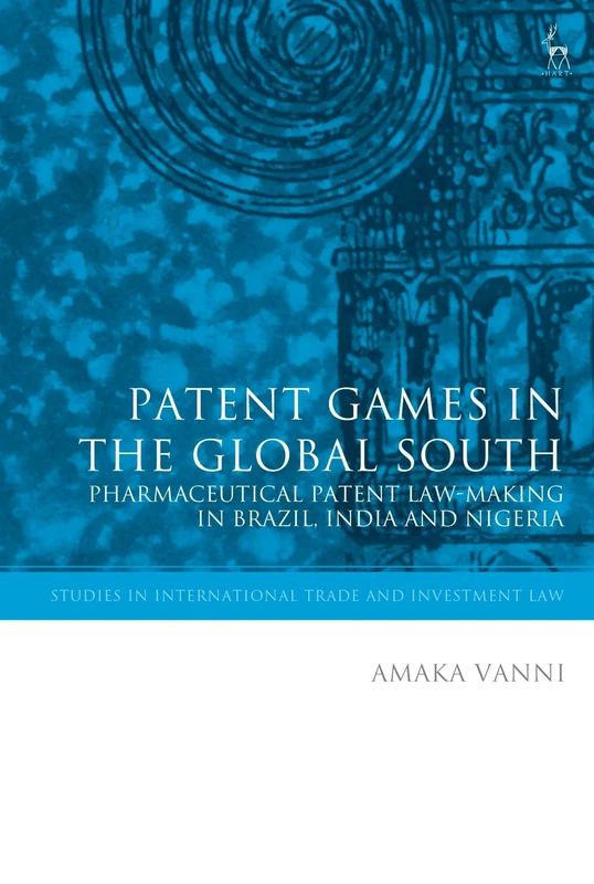 Patent Games in the Global South: Pharmaceutical Patent Law-Making in Brazil, India and Nigeria (Studies in International Trade and Investment Law) - Image 1