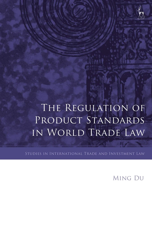 The Regulation of Product Standards in World Trade Law (Studies in International Trade and Investment Law)