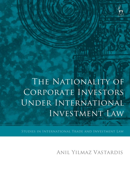 The Nationality of Corporate Investors under International Investment Law (Studies in International Trade and Investment Law)
