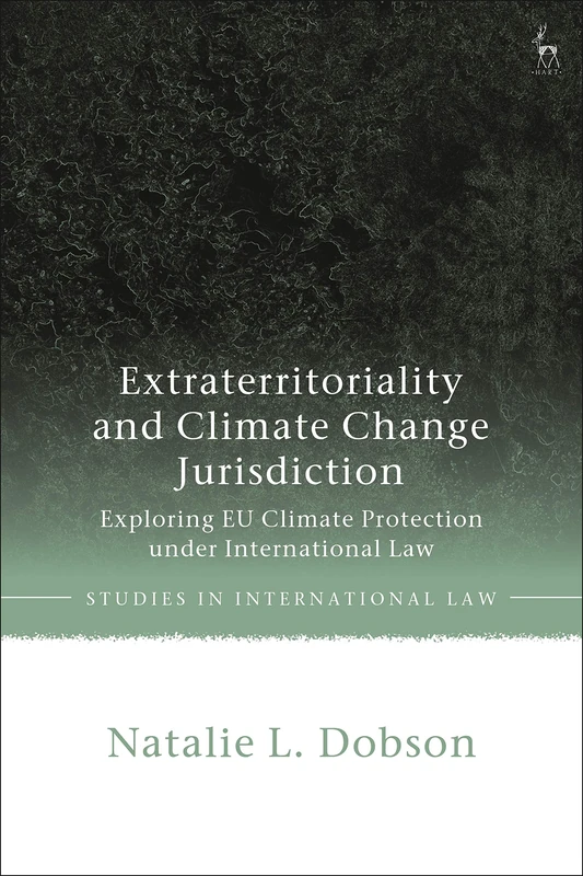 Extraterritoriality and Climate Change Jurisdiction: Exploring EU Climate Protection under International Law (Studies in International Law)