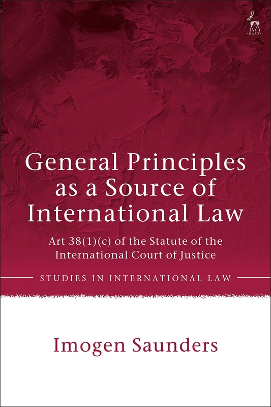 General Principles as a Source of International Law: Art 38(1)(c) of the Statute of the International Court of Justice (Studies in International Law)