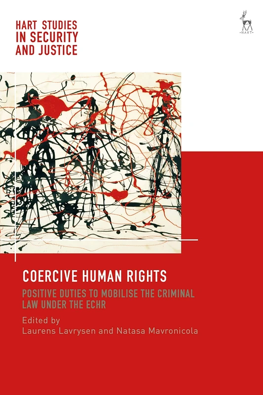 Coercive Human Rights: Positive Duties to Mobilise the Criminal Law under the ECHR (Hart Studies in Security and Justice)