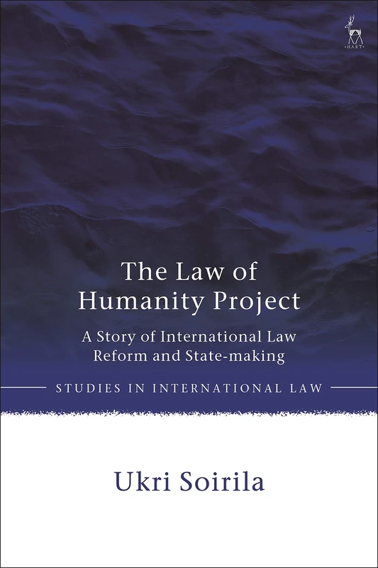 The Law of Humanity Project: A Story of International Law Reform and State-making (Studies in International Law)