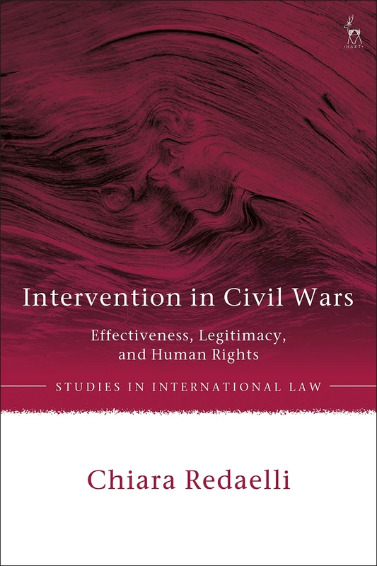 Intervention in Civil Wars: Effectiveness, Legitimacy, and Human Rights (Studies in International Law)