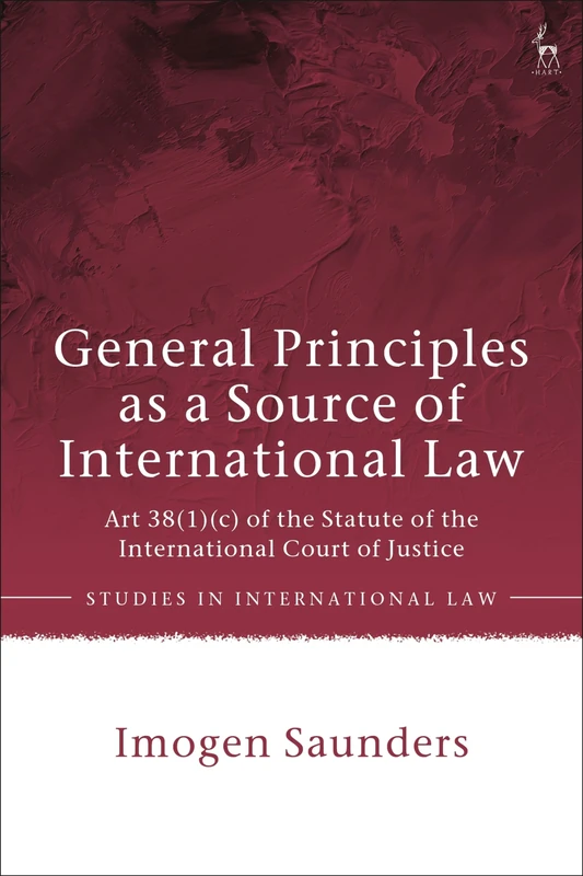 General Principles as a Source of International Law: Art 38(1)(c) of the Statute of the International Court of Justice (Studies in International Law)