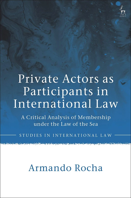 Private Actors as Participants in International Law: A Critical Analysis of Membership under the Law of the Sea (Studies in International Law) - Image 1