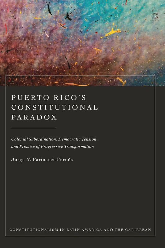 Puerto Rico’s Constitutional Paradox: Colonial Subordination, Democratic Tension, and Progressive Content: Colonial Subordination, Democratic Tension, ... in Latin America and the Caribbean)