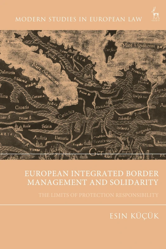 European Integrated Border Management and Solidarity: The Limits of Protection Responsibility (Modern Studies in European Law)
