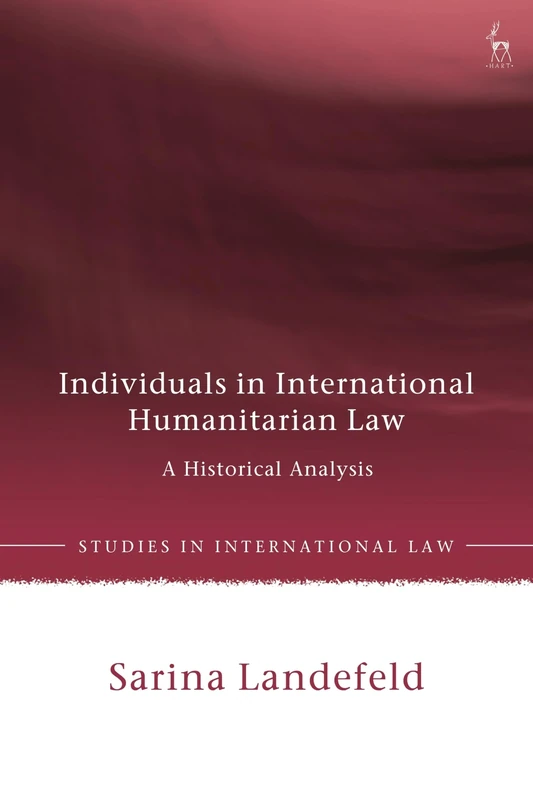 Individuals in International Humanitarian Law: A Historical Analysis (Studies in International Law)