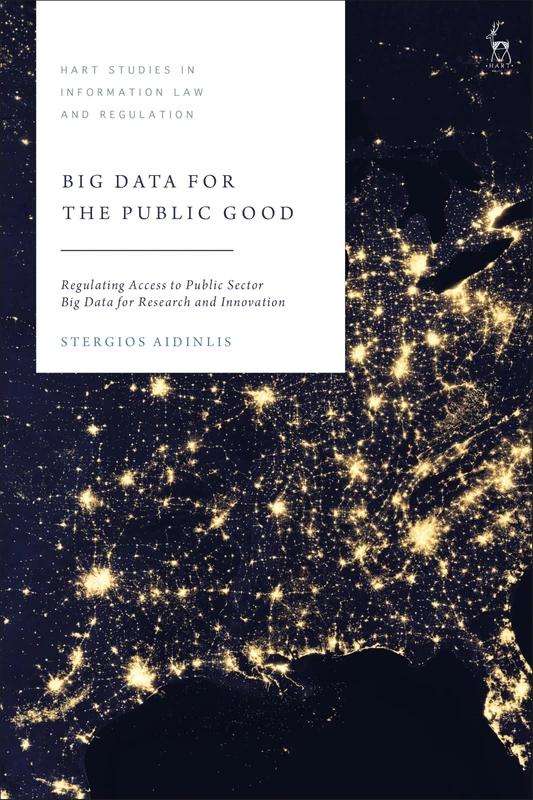 Big Data for the Public Good: Regulating Access to Public Sector Big Data for Research and Innovation (Hart Studies in Information Law and Regulation)