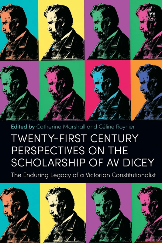 Twenty-First Century Perspectives on the Scholarship of AV Dicey: The Enduring Legacy of a Victorian Constitutionalist