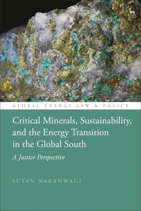 Critical Minerals, Sustainability, and the Energy Transition in the Global South: A Justice Perspective (Global Energy Law and Policy)