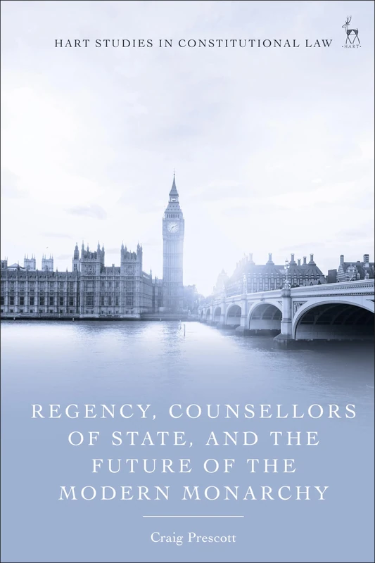 Regency, Counsellors of State, and the Future of the Modern Monarchy (Hart Studies in Constitutional Law)