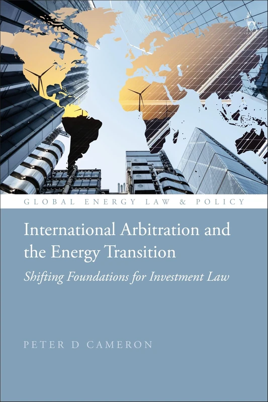 International Arbitration and the Energy Transition: Shifting Foundations for Investment Law (Global Energy Law and Policy)