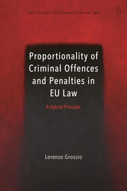 Proportionality of Criminal Offences and Penalties in EU Law: A Hybrid Principle (Hart Studies in European Criminal Law)