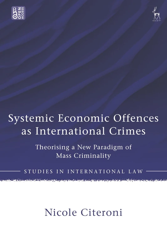 Systemic Economic Offences as International Crimes: Theorising a New Paradigm of Mass Criminality (Studies in International Law)