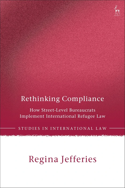 Rethinking Compliance: How Street-Level Bureaucrats Implement International Refugee Law (Studies in International Law)
