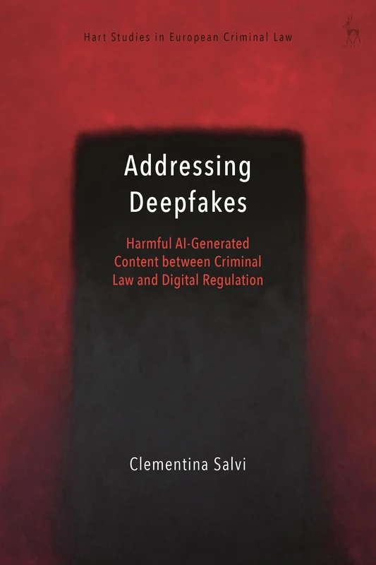 Addressing Deepfakes: Harmful AI-Generated Content between Criminal Law and Digital Regulation (Hart Studies in European Criminal Law)