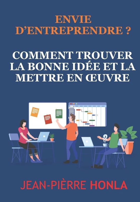 Envie d'Entreprendre?: Comment trouver la bonne idée, la mettre en oeuvre