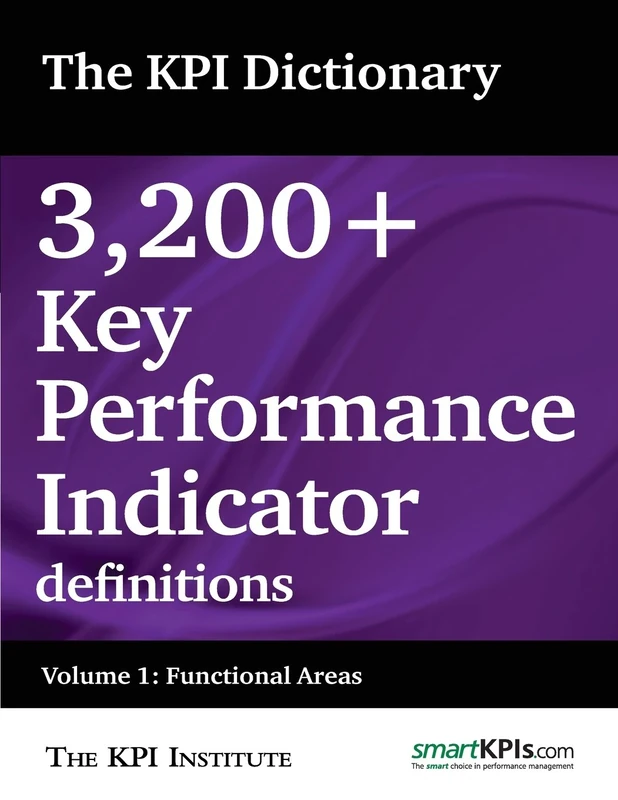 The KPI Dictionary: 3,200+ Key Performance Indicator definitions: Volume 1: Functional Areas