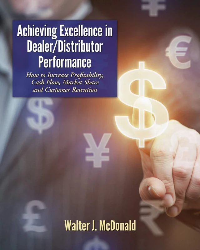 Achieving Excellence in Dealer/Distributor Performance: How to Increase Profitability, Cash Flow, Market Share and Customer Retention (Excellence In ... 1 (Master's Program in Dealer Management)