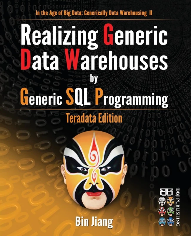 Realizing Generic Data Warehouses by Generic SQL Programming: Teradata Edition: Volume 2 (In the Age of Big Data: Generically Data Warehousing)