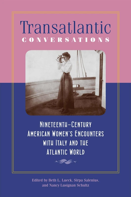 Transatlantic Conversations: Nineteenth-Century American Women’s Encounters with Italy and the Atlantic World (Becoming Modern: New Nineteenth-Century Studies)