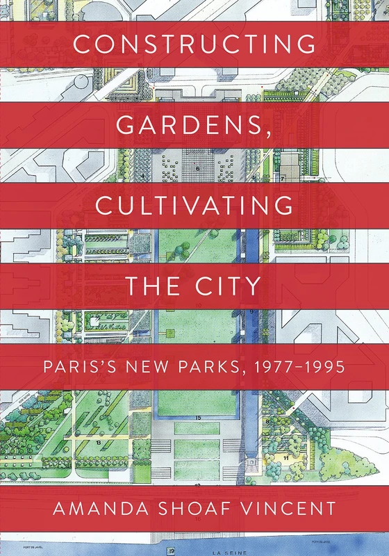 Constructing Gardens, Cultivating the City: Paris’s New Parks, 1977-1995 (Penn Studies in Landscape Architecture)