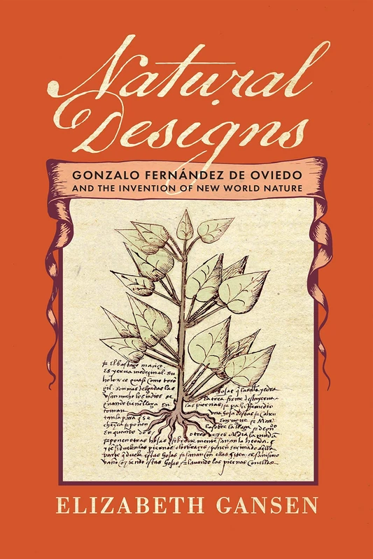 Natural Designs: Gonzalo Fernández de Oviedo and the Invention of New World Nature (The Early Modern Americas)