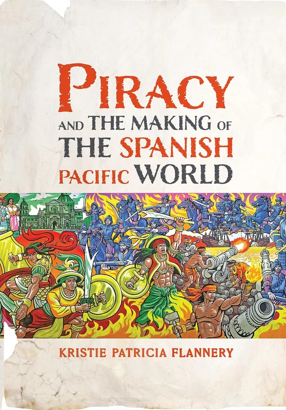 Piracy and the Making of the Spanish Pacific World (The Early Modern Americas)