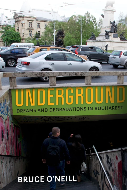 Underground: Dreams and Degradations in Bucharest (The City in the Twenty-First Century)
