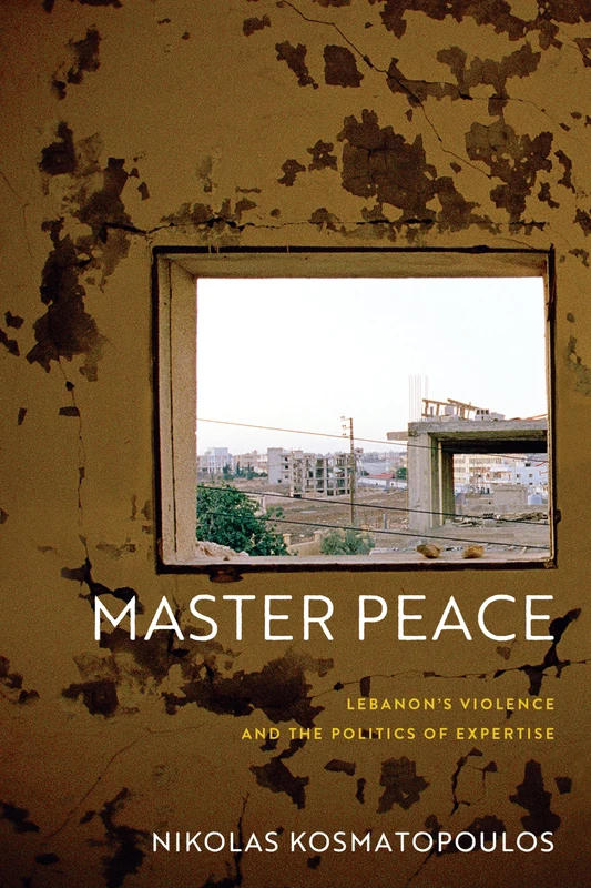 Master Peace: Lebanon's Violence and the Politics of Expertise (The Ethnography of Political Violence)