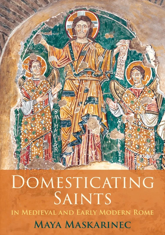 Domesticating Saints in Medieval and Early Modern Rome (The Middle Ages Series)