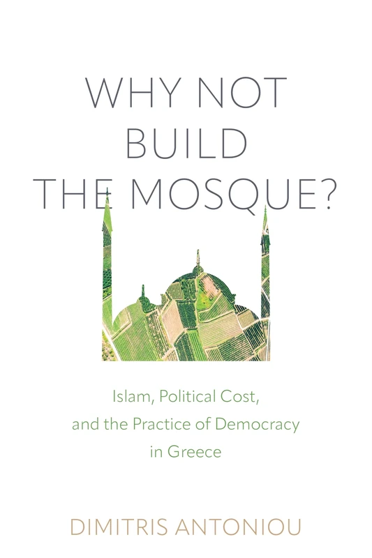 Why Not Build the Mosque?: Islam, Political Cost, and the Practice of Democracy in Greece (Contemporary Ethnography)