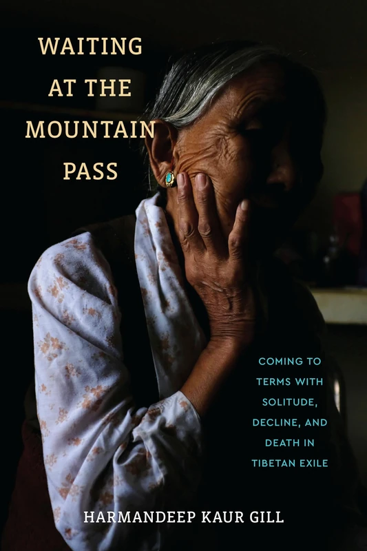 Waiting at the Mountain Pass: Coming to Terms with Solitude, Decline, and Death in Tibetan Exile (Contemporary Ethnography)