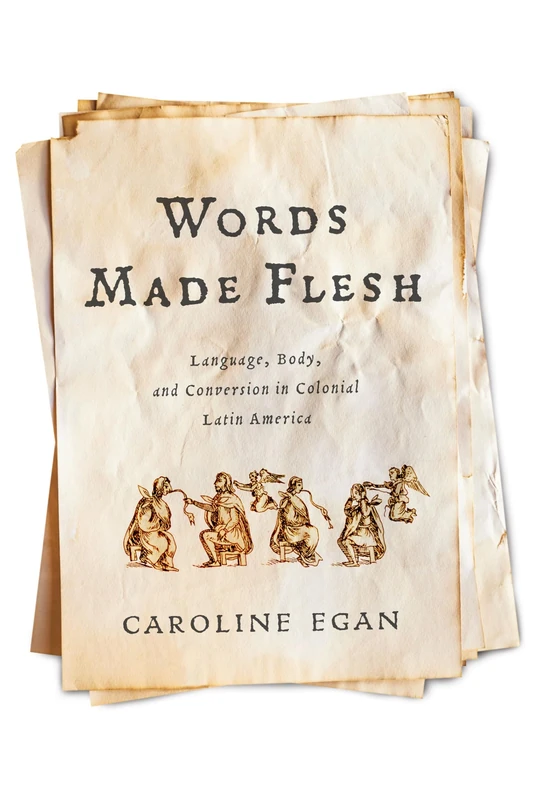 Words Made Flesh: Language, Body, and Conversion in Colonial Latin America (Early Modern Americas)