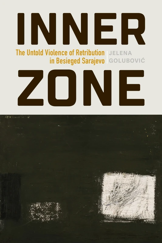 Inner Zone: The Untold Violence of Retribution in Besieged Sarajevo (The Ethnography of Political Violence)