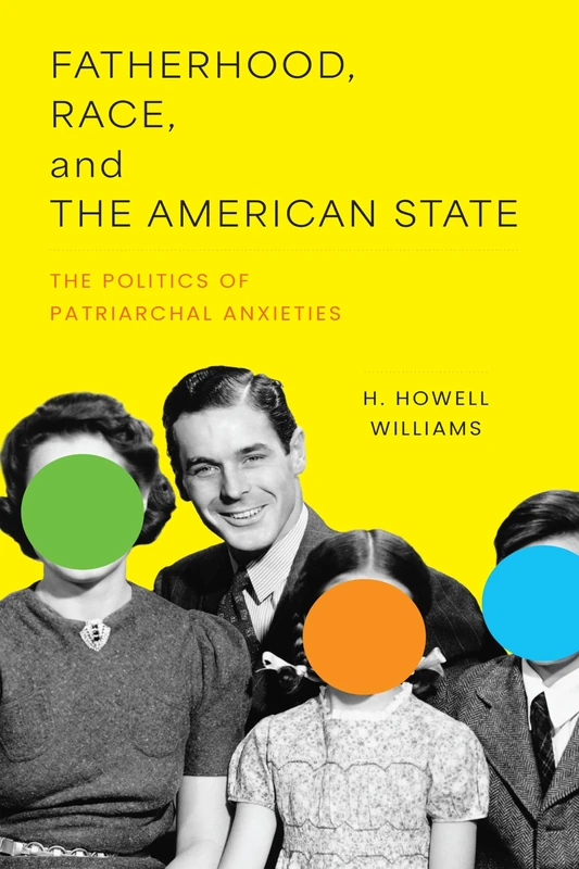 Fatherhood, Race, and the American State: The Politics of Patriarchal Anxieties