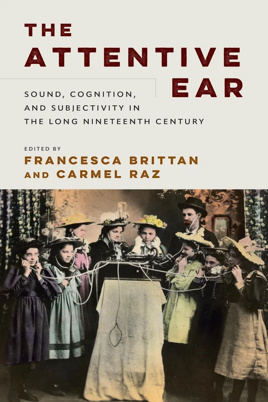 The Attentive Ear: Sound, Cognition, and Subjectivity, 1800-1930 (Sound in History)