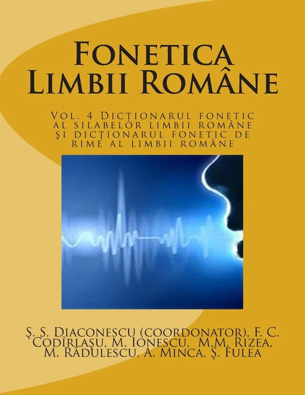 Fonetica Limbii Romane: Vol. 4 Dictionarul fonetic al silabelor limbii romane si dictionarul fonetic de rime al limbii romane: Volume 4