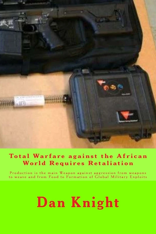 Total Warfare against the African World Requires Retaliation: Production is the main Weapon against aggression from weapons to weave and from Food to ... Volume 1 (Our Fight is on all Levels To Win)
