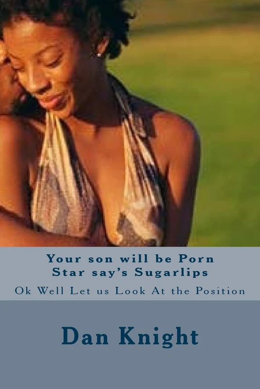 Your son will be Porn Star say's Sugarlips: Ok Well Let us Look At the Position: Volume 1 (Sex and The many Ways U do it)